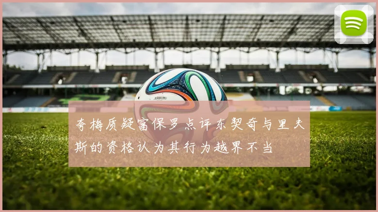 夸梅质疑富保罗点评东契奇与里夫斯的资格认为其行为越界不当
