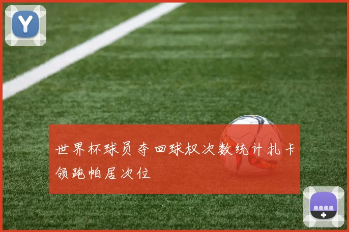 世界杯球员夺回球权次数统计扎卡领跑帕居次位