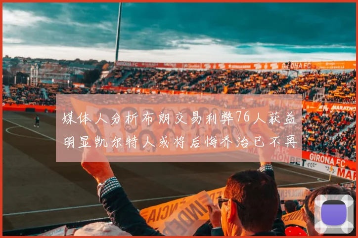 媒体人分析布朗交易利弊76人获益明显凯尔特人或将后悔乔治已不再巅峰