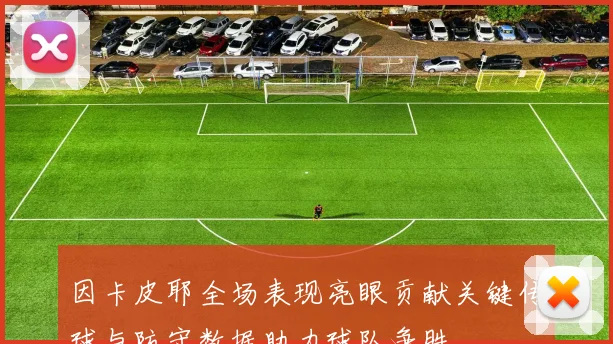 因卡皮耶全场表现亮眼贡献关键传球与防守数据助力球队争胜