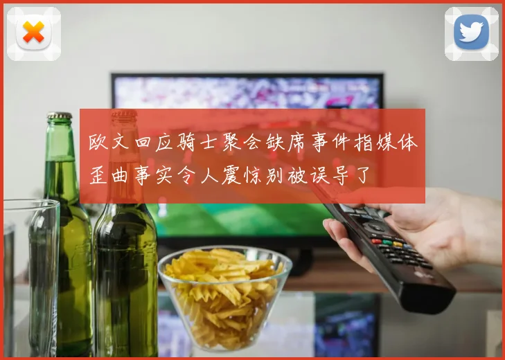 欧文回应骑士聚会缺席事件指媒体歪曲事实令人震惊别被误导了