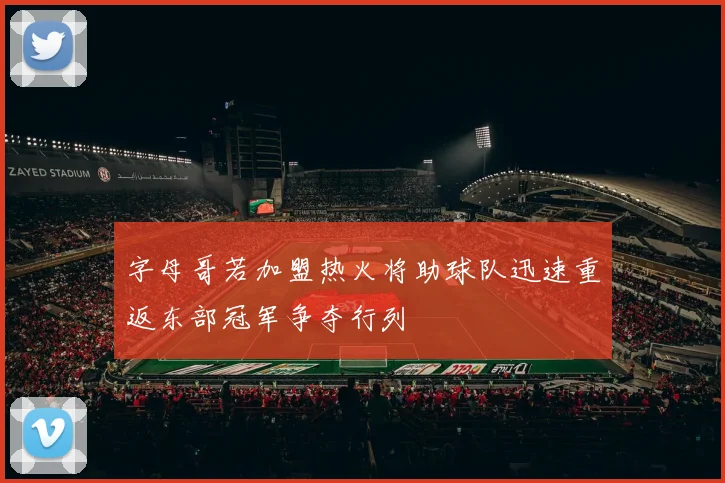 字母哥若加盟热火将助球队迅速重返东部冠军争夺行列